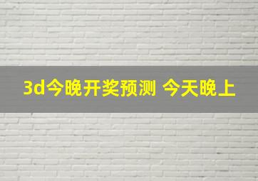 3d今晚开奖预测 今天晚上